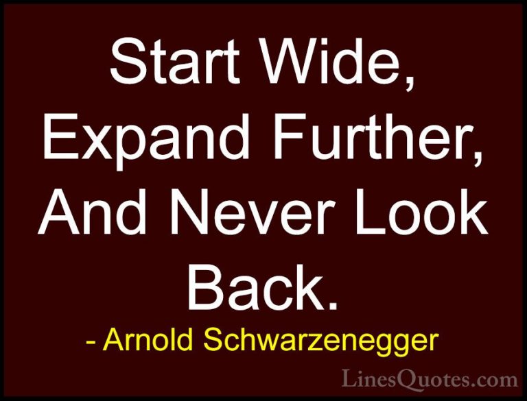 Arnold Schwarzenegger Quotes (37) - Start Wide, Expand Further, A... - QuotesStart Wide, Expand Further, And Never Look Back.