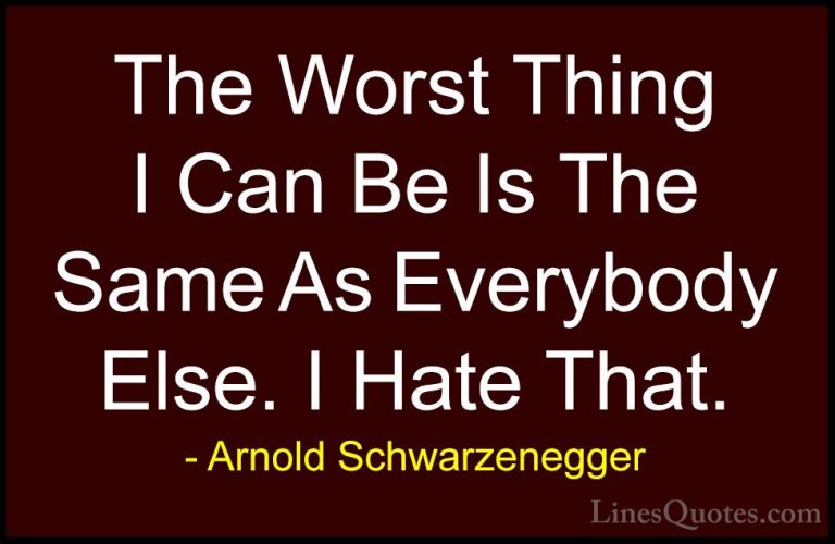 Arnold Schwarzenegger Quotes (38) - The Worst Thing I Can Be Is T... - QuotesThe Worst Thing I Can Be Is The Same As Everybody Else. I Hate That.