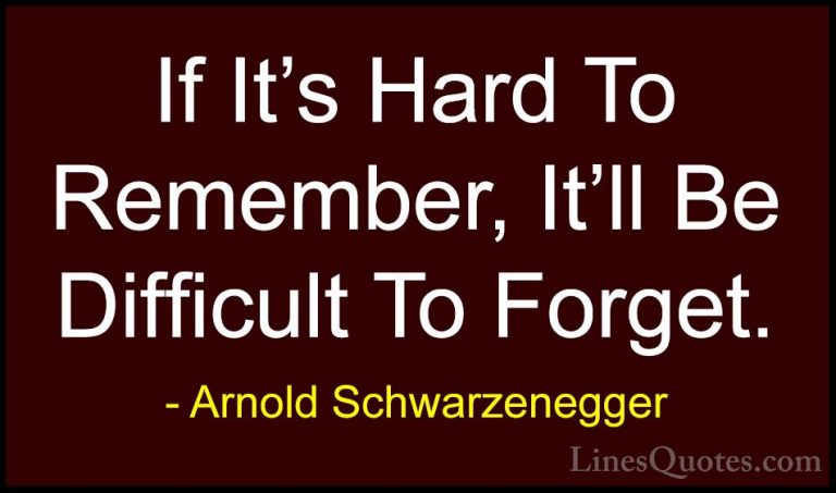Arnold Schwarzenegger Quotes (40) - If It's Hard To Remember, It'... - QuotesIf It's Hard To Remember, It'll Be Difficult To Forget.