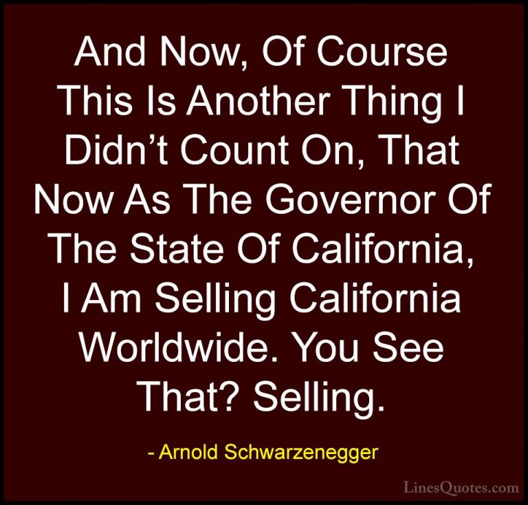 Arnold Schwarzenegger Quotes (46) - And Now, Of Course This Is An... - QuotesAnd Now, Of Course This Is Another Thing I Didn't Count On, That Now As The Governor Of The State Of California, I Am Selling California Worldwide. You See That? Selling.