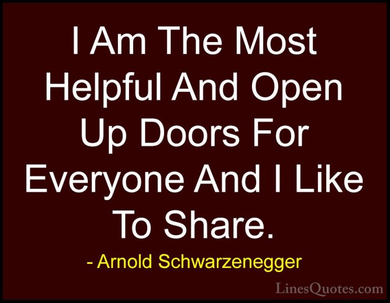 Arnold Schwarzenegger Quotes (48) - I Am The Most Helpful And Ope... - QuotesI Am The Most Helpful And Open Up Doors For Everyone And I Like To Share.