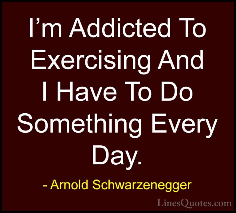 Arnold Schwarzenegger Quotes (49) - I'm Addicted To Exercising An... - QuotesI'm Addicted To Exercising And I Have To Do Something Every Day.