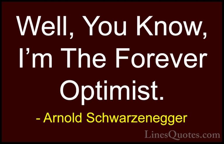 Arnold Schwarzenegger Quotes (51) - Well, You Know, I'm The Forev... - QuotesWell, You Know, I'm The Forever Optimist.