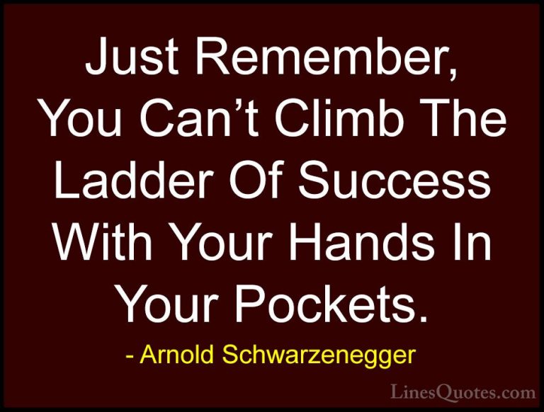 Arnold Schwarzenegger Quotes (6) - Just Remember, You Can't Climb... - QuotesJust Remember, You Can't Climb The Ladder Of Success With Your Hands In Your Pockets.