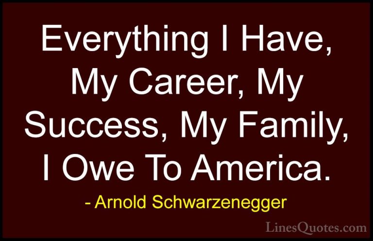 Arnold Schwarzenegger Quotes (64) - Everything I Have, My Career,... - QuotesEverything I Have, My Career, My Success, My Family, I Owe To America.
