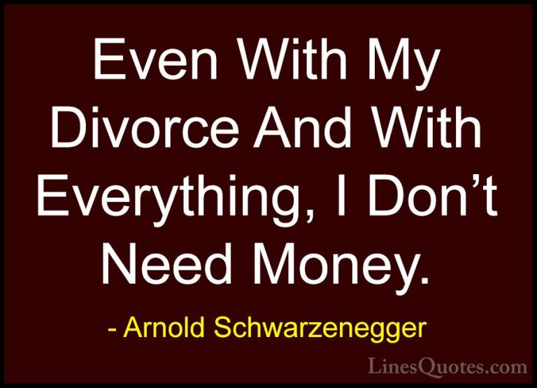 Arnold Schwarzenegger Quotes (68) - Even With My Divorce And With... - QuotesEven With My Divorce And With Everything, I Don't Need Money.