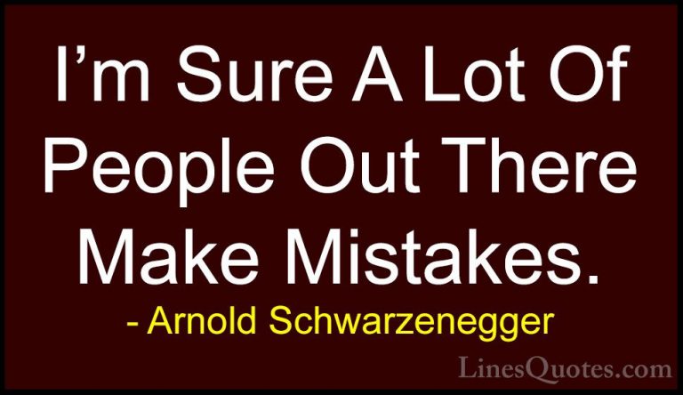 Arnold Schwarzenegger Quotes (69) - I'm Sure A Lot Of People Out ... - QuotesI'm Sure A Lot Of People Out There Make Mistakes.
