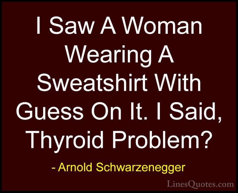Arnold Schwarzenegger Quotes (7) - I Saw A Woman Wearing A Sweats... - QuotesI Saw A Woman Wearing A Sweatshirt With Guess On It. I Said, Thyroid Problem?