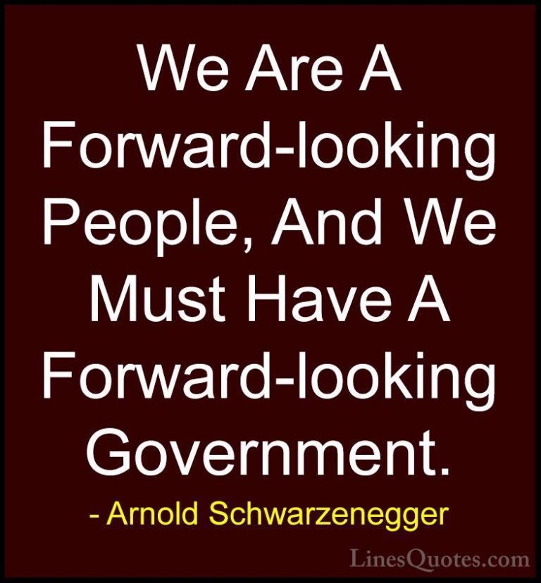 Arnold Schwarzenegger Quotes (74) - We Are A Forward-looking Peop... - QuotesWe Are A Forward-looking People, And We Must Have A Forward-looking Government.