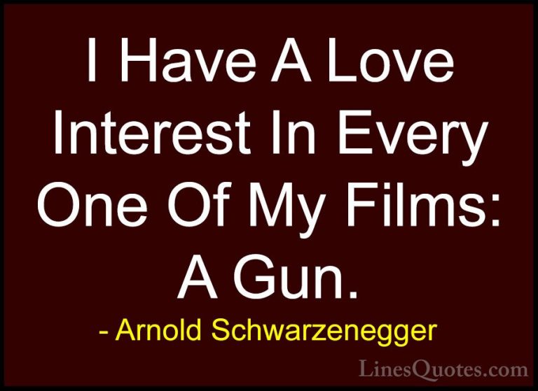Arnold Schwarzenegger Quotes (78) - I Have A Love Interest In Eve... - QuotesI Have A Love Interest In Every One Of My Films: A Gun.