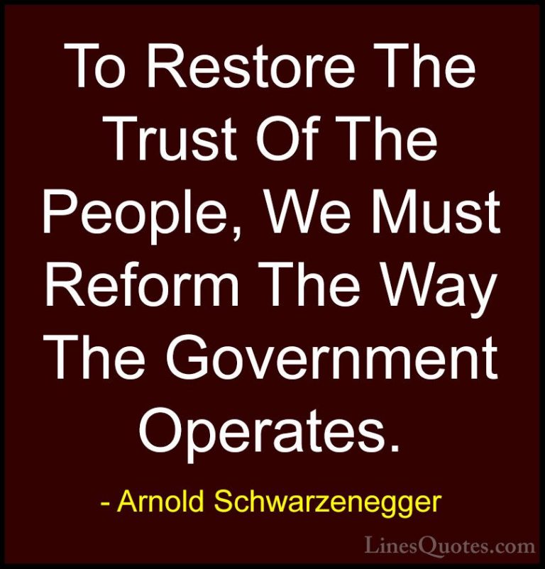Arnold Schwarzenegger Quotes (83) - To Restore The Trust Of The P... - QuotesTo Restore The Trust Of The People, We Must Reform The Way The Government Operates.