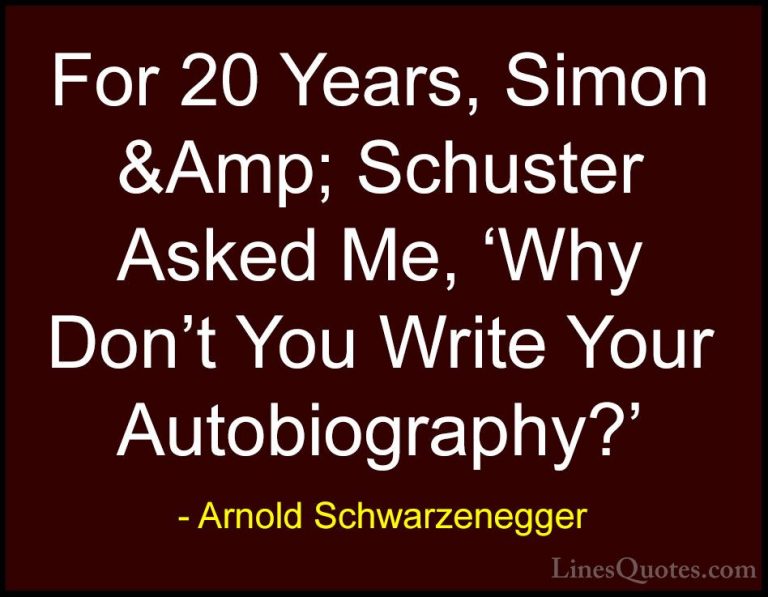 Arnold Schwarzenegger Quotes (85) - For 20 Years, Simon &Amp; Sch... - QuotesFor 20 Years, Simon &Amp; Schuster Asked Me, 'Why Don't You Write Your Autobiography?'