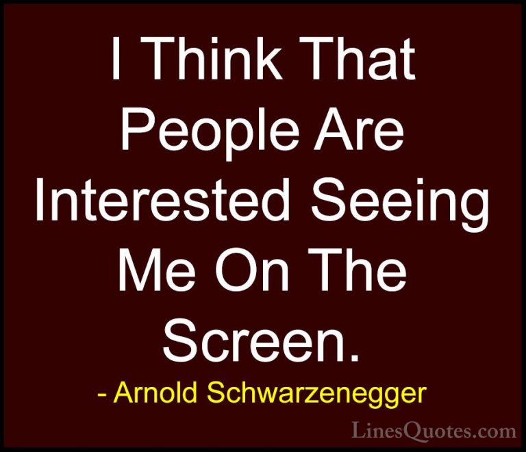 Arnold Schwarzenegger Quotes (86) - I Think That People Are Inter... - QuotesI Think That People Are Interested Seeing Me On The Screen.
