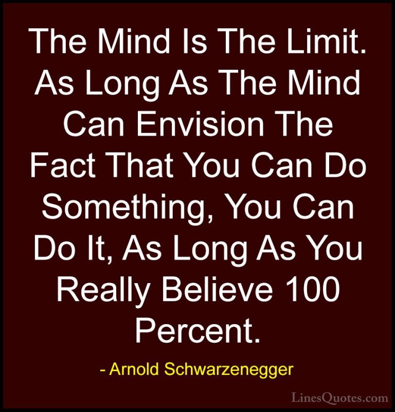 Arnold Schwarzenegger Quotes (9) - The Mind Is The Limit. As Long... - QuotesThe Mind Is The Limit. As Long As The Mind Can Envision The Fact That You Can Do Something, You Can Do It, As Long As You Really Believe 100 Percent.