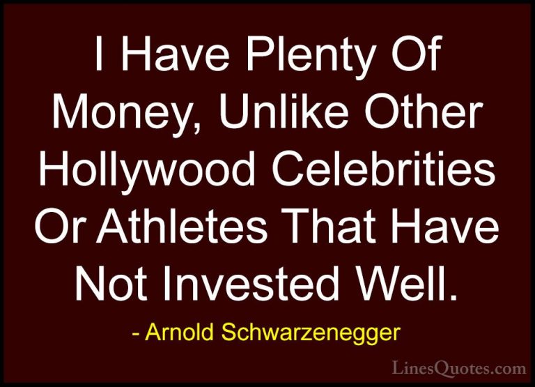 Arnold Schwarzenegger Quotes (92) - I Have Plenty Of Money, Unlik... - QuotesI Have Plenty Of Money, Unlike Other Hollywood Celebrities Or Athletes That Have Not Invested Well.