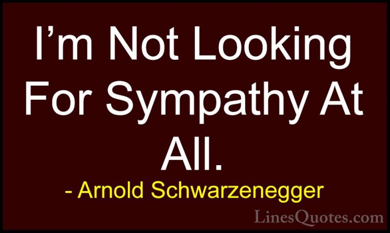 Arnold Schwarzenegger Quotes (93) - I'm Not Looking For Sympathy ... - QuotesI'm Not Looking For Sympathy At All.