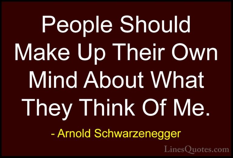 Arnold Schwarzenegger Quotes (94) - People Should Make Up Their O... - QuotesPeople Should Make Up Their Own Mind About What They Think Of Me.