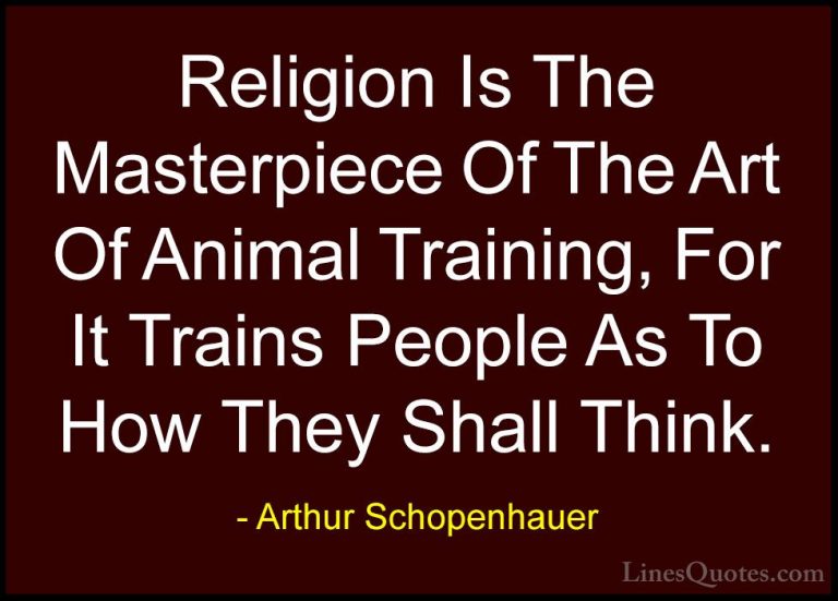 Arthur Schopenhauer Quotes (12) - Religion Is The Masterpiece Of ... - QuotesReligion Is The Masterpiece Of The Art Of Animal Training, For It Trains People As To How They Shall Think.