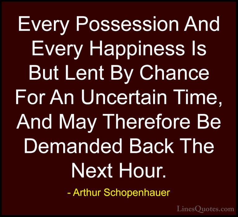 Arthur Schopenhauer Quotes (13) - Every Possession And Every Happ... - QuotesEvery Possession And Every Happiness Is But Lent By Chance For An Uncertain Time, And May Therefore Be Demanded Back The Next Hour.