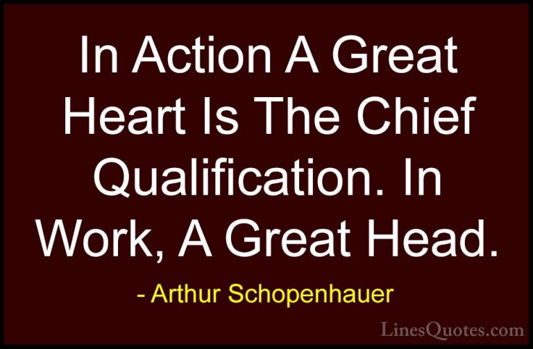 Arthur Schopenhauer Quotes (18) - In Action A Great Heart Is The ... - QuotesIn Action A Great Heart Is The Chief Qualification. In Work, A Great Head.