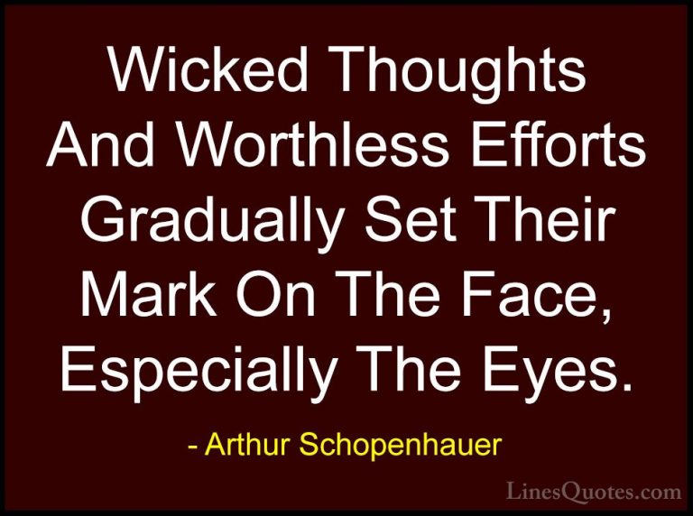 Arthur Schopenhauer Quotes (28) - Wicked Thoughts And Worthless E... - QuotesWicked Thoughts And Worthless Efforts Gradually Set Their Mark On The Face, Especially The Eyes.