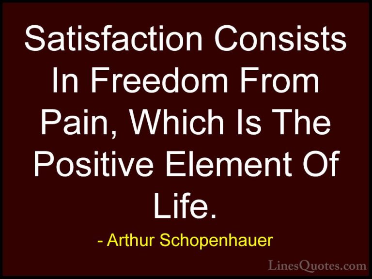 Arthur Schopenhauer Quotes (3) - Satisfaction Consists In Freedom... - QuotesSatisfaction Consists In Freedom From Pain, Which Is The Positive Element Of Life.