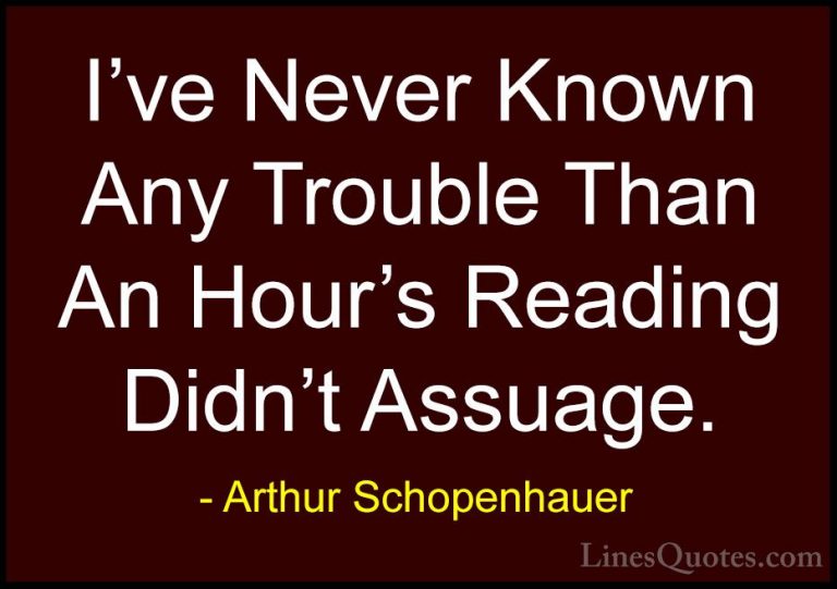 Arthur Schopenhauer Quotes (34) - I've Never Known Any Trouble Th... - QuotesI've Never Known Any Trouble Than An Hour's Reading Didn't Assuage.