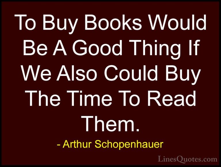 Arthur Schopenhauer Quotes (42) - To Buy Books Would Be A Good Th... - QuotesTo Buy Books Would Be A Good Thing If We Also Could Buy The Time To Read Them.
