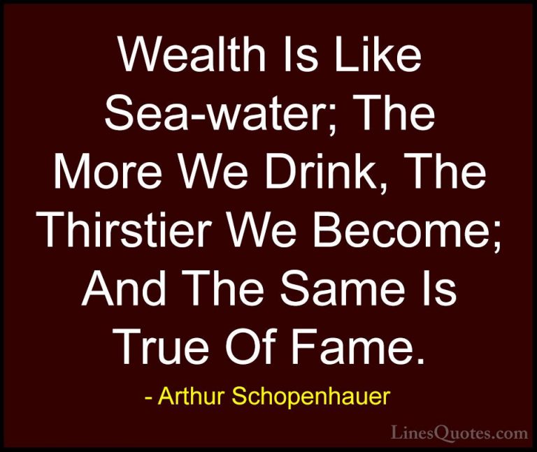 Arthur Schopenhauer Quotes (43) - Wealth Is Like Sea-water; The M... - QuotesWealth Is Like Sea-water; The More We Drink, The Thirstier We Become; And The Same Is True Of Fame.
