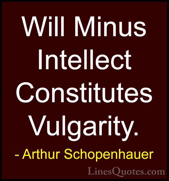 Arthur Schopenhauer Quotes (45) - Will Minus Intellect Constitute... - QuotesWill Minus Intellect Constitutes Vulgarity.