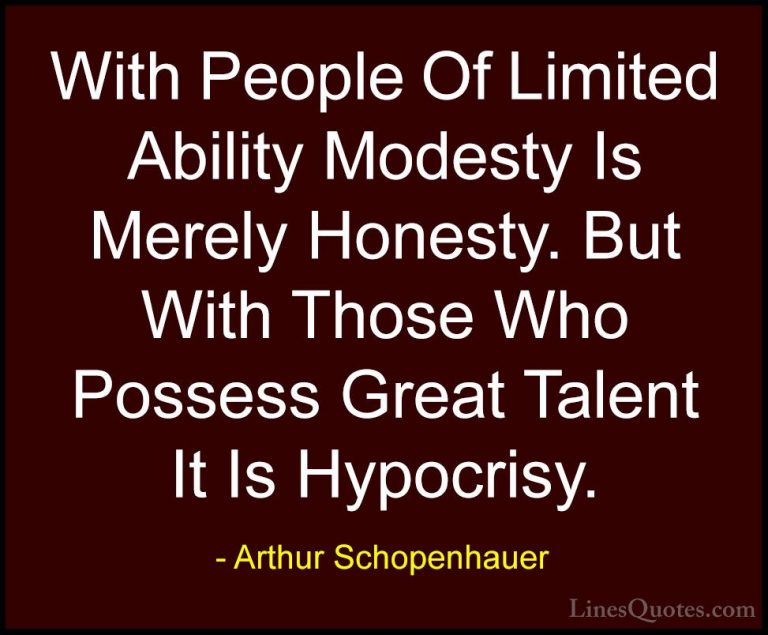 Arthur Schopenhauer Quotes (46) - With People Of Limited Ability ... - QuotesWith People Of Limited Ability Modesty Is Merely Honesty. But With Those Who Possess Great Talent It Is Hypocrisy.