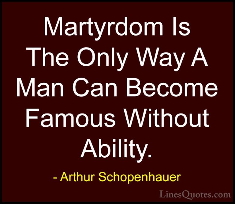 Arthur Schopenhauer Quotes (5) - Martyrdom Is The Only Way A Man ... - QuotesMartyrdom Is The Only Way A Man Can Become Famous Without Ability.