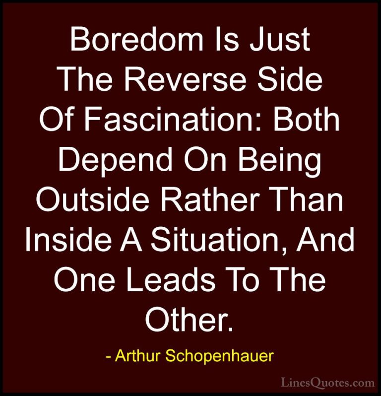 Arthur Schopenhauer Quotes (54) - Boredom Is Just The Reverse Sid... - QuotesBoredom Is Just The Reverse Side Of Fascination: Both Depend On Being Outside Rather Than Inside A Situation, And One Leads To The Other.