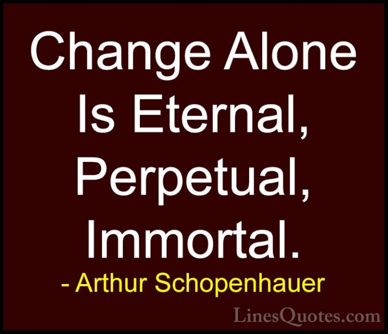 Arthur Schopenhauer Quotes (56) - Change Alone Is Eternal, Perpet... - QuotesChange Alone Is Eternal, Perpetual, Immortal.