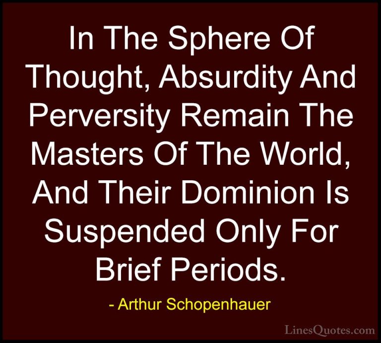 Arthur Schopenhauer Quotes (64) - In The Sphere Of Thought, Absur... - QuotesIn The Sphere Of Thought, Absurdity And Perversity Remain The Masters Of The World, And Their Dominion Is Suspended Only For Brief Periods.