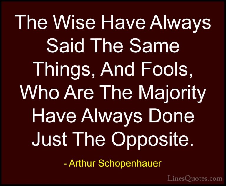 Arthur Schopenhauer Quotes (69) - The Wise Have Always Said The S... - QuotesThe Wise Have Always Said The Same Things, And Fools, Who Are The Majority Have Always Done Just The Opposite.