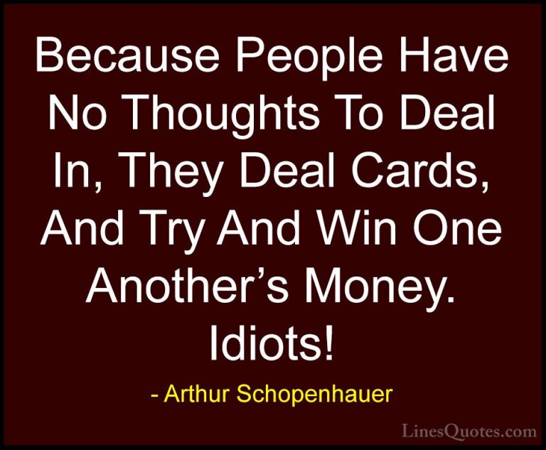 Arthur Schopenhauer Quotes (72) - Because People Have No Thoughts... - QuotesBecause People Have No Thoughts To Deal In, They Deal Cards, And Try And Win One Another's Money. Idiots!