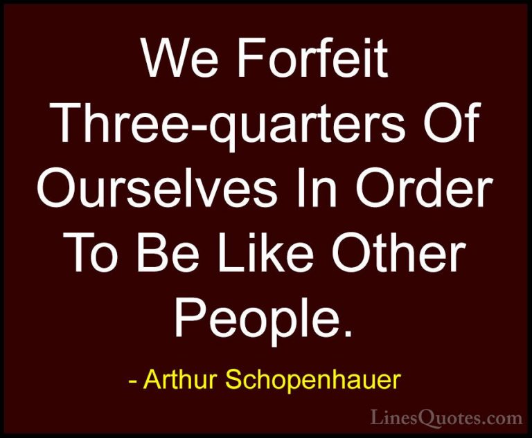 Arthur Schopenhauer Quotes (75) - We Forfeit Three-quarters Of Ou... - QuotesWe Forfeit Three-quarters Of Ourselves In Order To Be Like Other People.