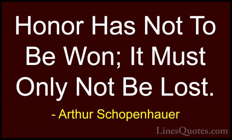 Arthur Schopenhauer Quotes (77) - Honor Has Not To Be Won; It Mus... - QuotesHonor Has Not To Be Won; It Must Only Not Be Lost.