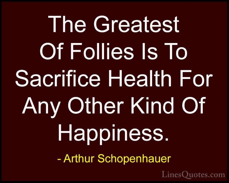 Arthur Schopenhauer Quotes (79) - The Greatest Of Follies Is To S... - QuotesThe Greatest Of Follies Is To Sacrifice Health For Any Other Kind Of Happiness.