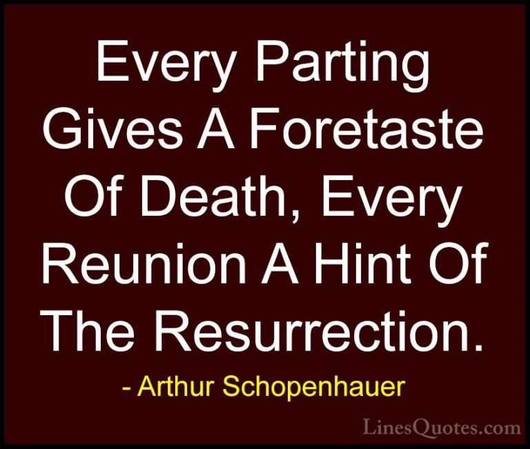 Arthur Schopenhauer Quotes (8) - Every Parting Gives A Foretaste ... - QuotesEvery Parting Gives A Foretaste Of Death, Every Reunion A Hint Of The Resurrection.