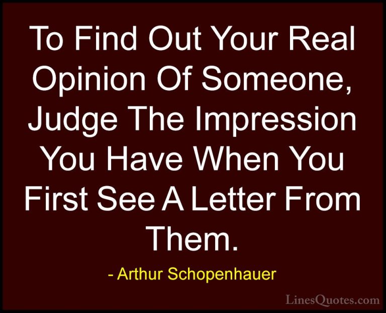 Arthur Schopenhauer Quotes (84) - To Find Out Your Real Opinion O... - QuotesTo Find Out Your Real Opinion Of Someone, Judge The Impression You Have When You First See A Letter From Them.