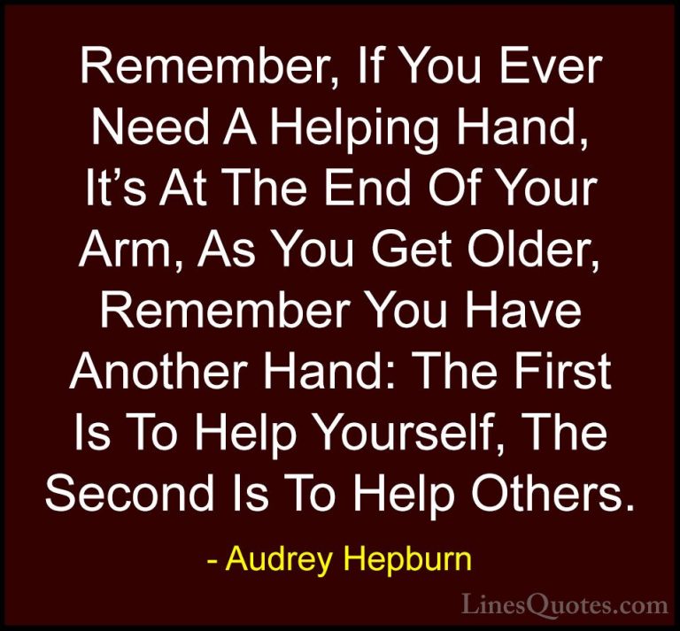 Audrey Hepburn Quotes (12) - Remember, If You Ever Need A Helping... - QuotesRemember, If You Ever Need A Helping Hand, It's At The End Of Your Arm, As You Get Older, Remember You Have Another Hand: The First Is To Help Yourself, The Second Is To Help Others.