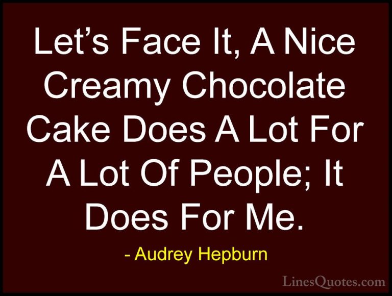Audrey Hepburn Quotes (13) - Let's Face It, A Nice Creamy Chocola... - QuotesLet's Face It, A Nice Creamy Chocolate Cake Does A Lot For A Lot Of People; It Does For Me.