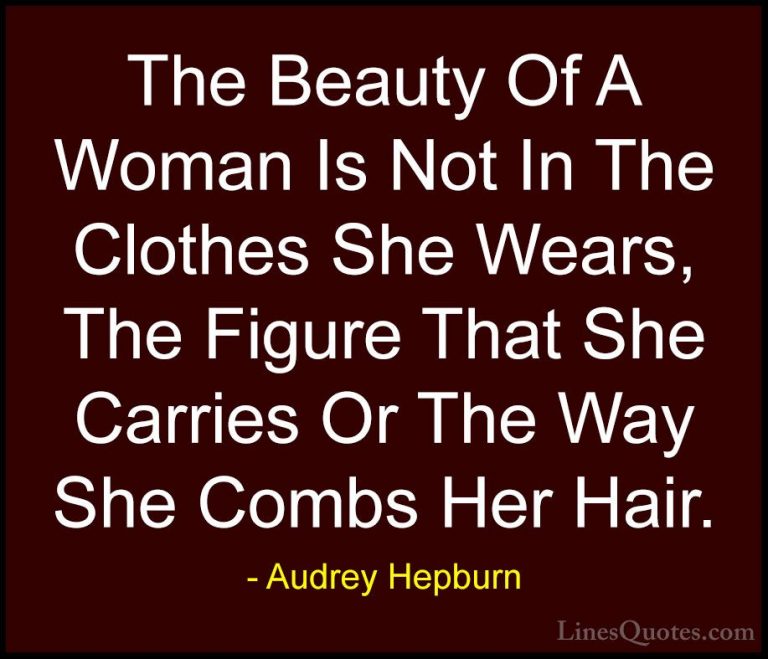 Audrey Hepburn Quotes (14) - The Beauty Of A Woman Is Not In The ... - QuotesThe Beauty Of A Woman Is Not In The Clothes She Wears, The Figure That She Carries Or The Way She Combs Her Hair.