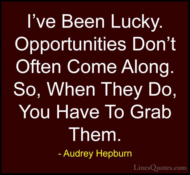 Audrey Hepburn Quotes (17) - I've Been Lucky. Opportunities Don't... - QuotesI've Been Lucky. Opportunities Don't Often Come Along. So, When They Do, You Have To Grab Them.