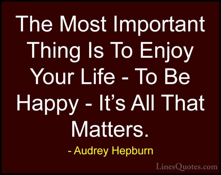 Audrey Hepburn Quotes (2) - The Most Important Thing Is To Enjoy ... - QuotesThe Most Important Thing Is To Enjoy Your Life - To Be Happy - It's All That Matters.