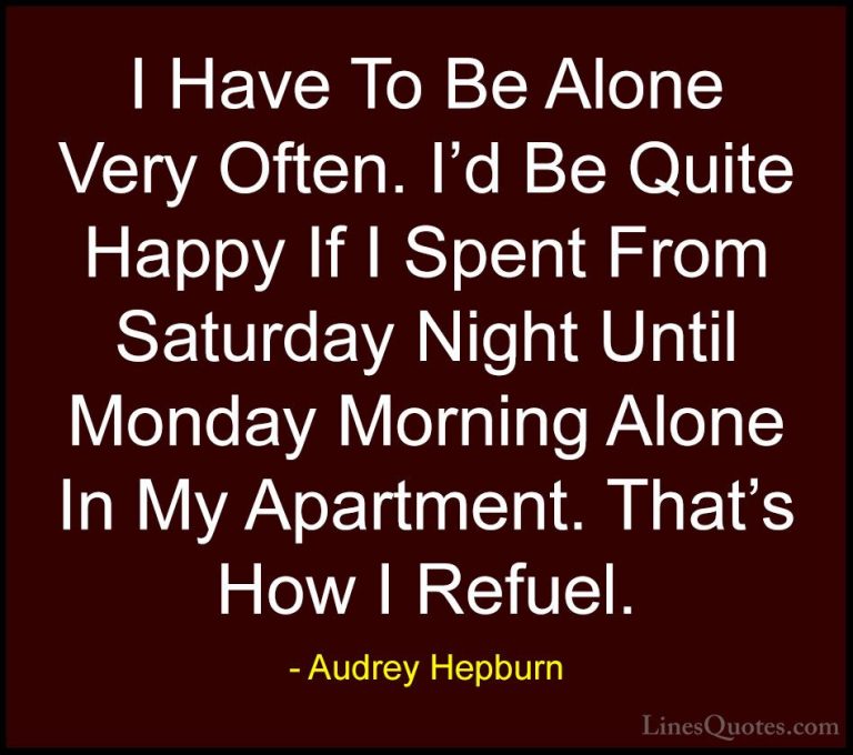 Audrey Hepburn Quotes (27) - I Have To Be Alone Very Often. I'd B... - QuotesI Have To Be Alone Very Often. I'd Be Quite Happy If I Spent From Saturday Night Until Monday Morning Alone In My Apartment. That's How I Refuel.