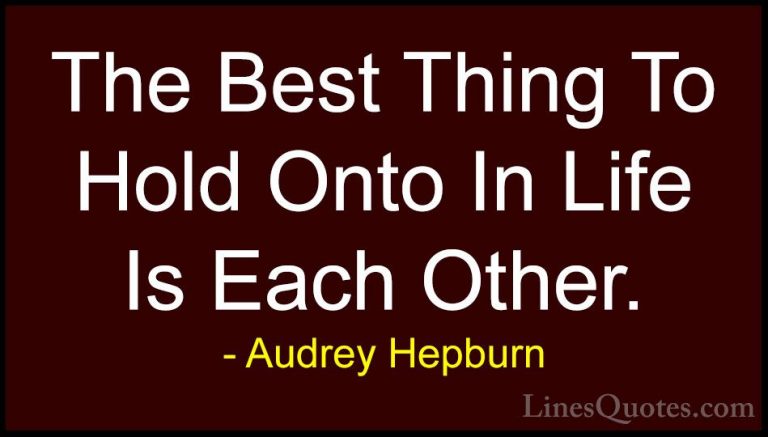 Audrey Hepburn Quotes (3) - The Best Thing To Hold Onto In Life I... - QuotesThe Best Thing To Hold Onto In Life Is Each Other.