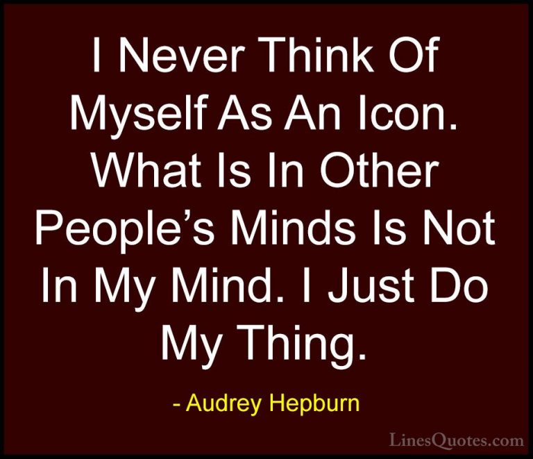 Audrey Hepburn Quotes (31) - I Never Think Of Myself As An Icon. ... - QuotesI Never Think Of Myself As An Icon. What Is In Other People's Minds Is Not In My Mind. I Just Do My Thing.